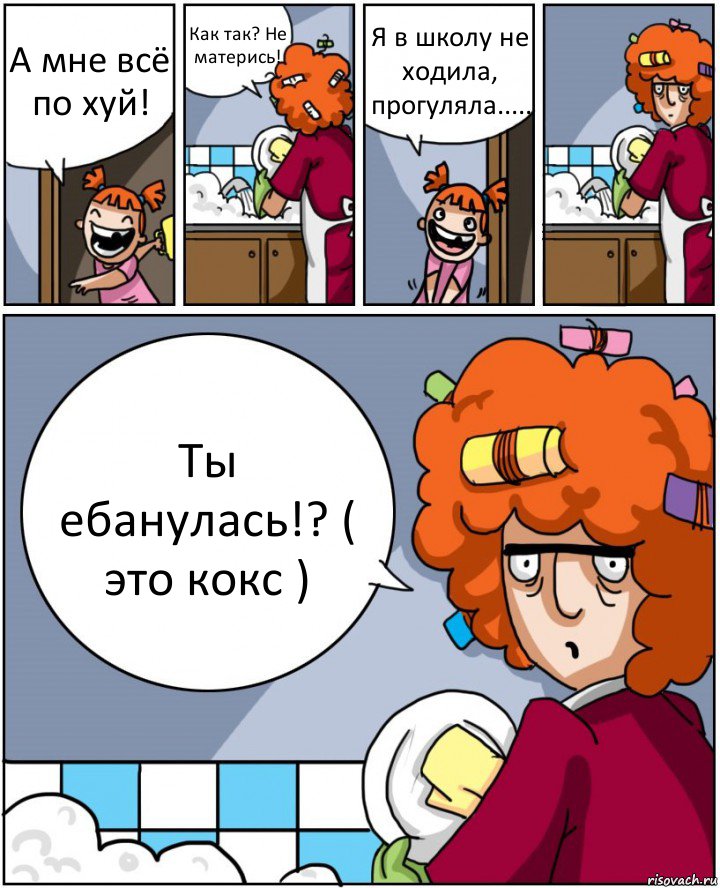 А мне всё по хуй! Как так? Не матерись! Я в школу не ходила, прогуляла..... Ты ебанулась!? ( это кокс ), Комикс Мама и дочь