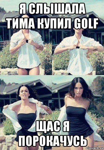 я слышала тима купил golf щас я порокачусь