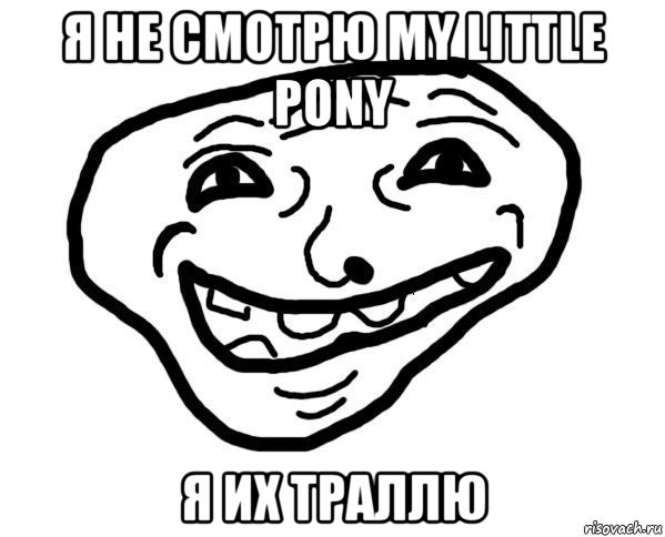 я не смотрю my little pony я их траллю, Мем мемчик трал