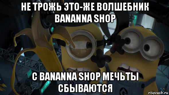 не трожь это-же волшебник bananna shop с bananna shop мечьты сбываются