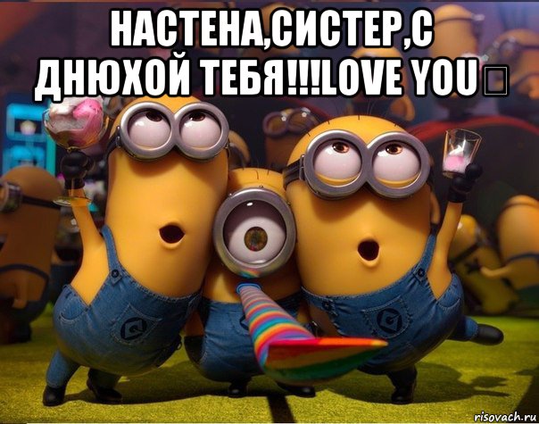 настена,систер,с днюхой тебя!!!love you♡ , Мем   миньоны