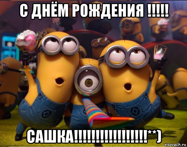 с днём рождения !!!!! сашка!!!!!!!!!!!!!!!!!**), Мем   миньоны