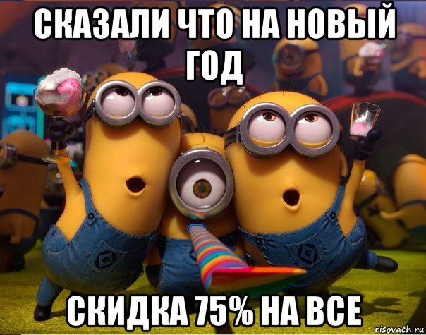 сказали что на новый год скидка 75% на все, Мем   миньоны