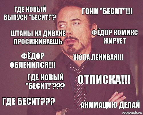 Где новый выпуск "БЕСИТ!"? ГОНИ "БЕСИТ"!!! ФЁДОР ОБЛЕНИЛСЯ!!! ГДЕ БЕСИТ??? ОТПИСКА!!! Жопа ленивая!!! ГДЕ НОВЫЙ "БЕСИТ!"??? АНИМАЦИЮ ДЕЛАЙ ШТАНЫ НА ДИВАНЕ ПРОСИЖИВАЕШЬ ФЁДОР КОМИКС ЖИРУЕТ, Комикс мое лицо