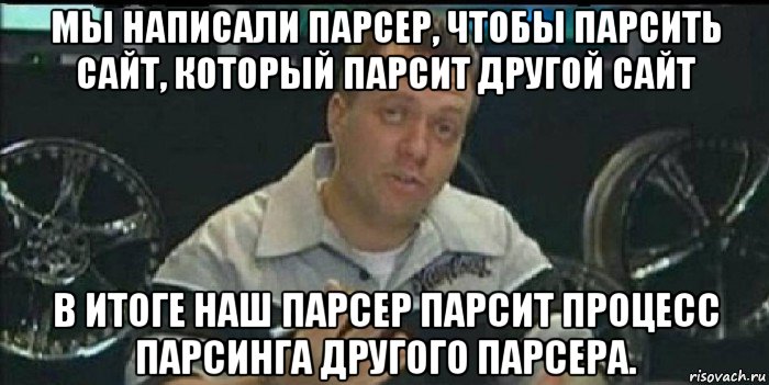 мы написали парсер, чтобы парсить сайт, который парсит другой сайт в итоге наш парсер парсит процесс парсинга другого парсера., Мем Монитор (тачка на прокачку)