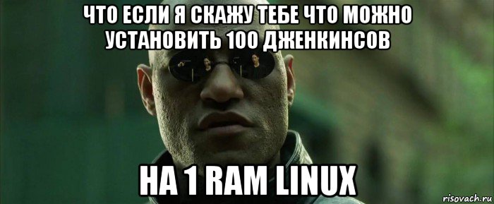 что если я скажу тебе что можно установить 100 дженкинсов на 1 ram linux, Мем  морфеус