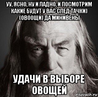 уу, ясно, ну и ладно, и посмотрим какие будут у вас след тачки) (овоощи) да минивены удачи в выборе овощей