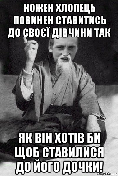 кожен хлопець повинен ставитись до своєї дівчини так як він хотів би щоб ставилися до його дочки!, Мем Мудрий паца