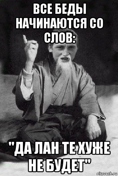 все беды начинаются со слов: "да лан те хуже не будет", Мем Мудрий паца