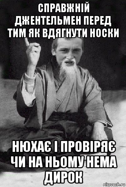 справжній джентельмен перед тим як вдягнути носки нюхає і провіряє чи на ньому нема дирок, Мем Мудрий паца