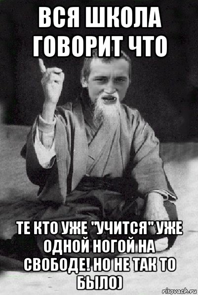 вся школа говорит что те кто уже "учится" уже одной ногой на свободе! но не так то было), Мем Мудрий паца