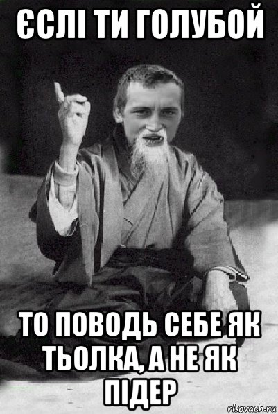 єслі ти голубой то поводь себе як тьолка, а не як підер, Мем Мудрий паца