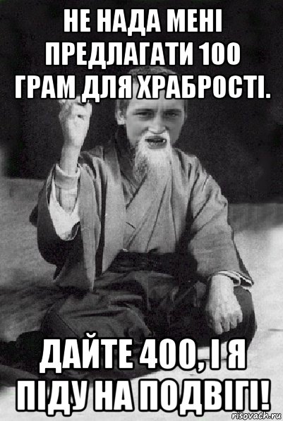 не нада мені предлагати 100 грам для храбрості. дайте 400, і я піду на подвігі!, Мем Мудрий паца