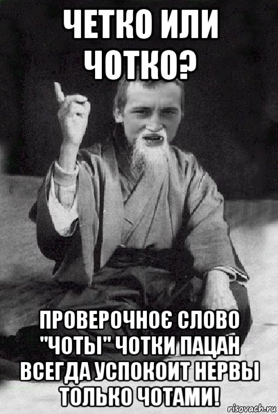 четко или чотко? проверочноє слово "чоты" чотки пацан всегда успокоит нервы только чотами!, Мем Мудрий паца