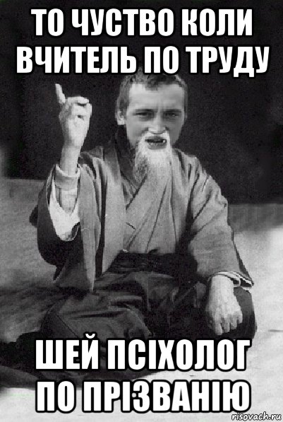 то чуство коли вчитель по труду шей псіхолог по прізванію, Мем Мудрий паца