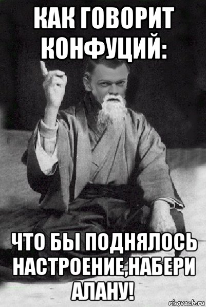 как говорит конфуций: что бы поднялось настроение,набери алану!, Мем Мудрий Виталька