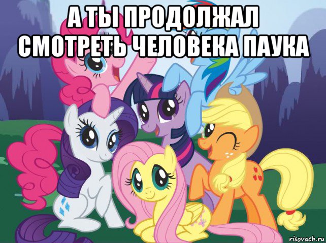 а ты продолжал смотреть человека паука , Мем My little pony