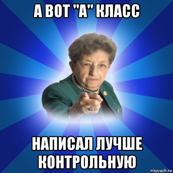 а вот "а" класс написал лучше контрольную, Мем Наталья Ивановна