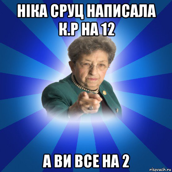 ніка сруц написала к.р на 12 а ви все на 2, Мем Наталья Ивановна