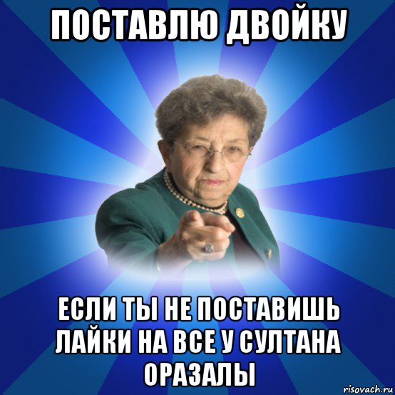 поставлю двойку если ты не поставишь лайки на все у султана оразалы, Мем Наталья Ивановна