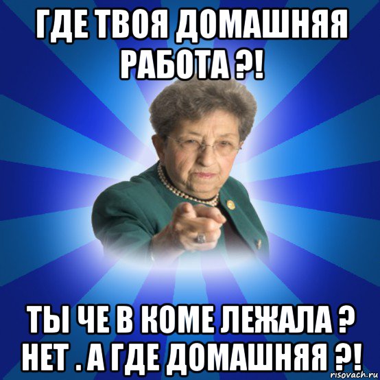 где твоя домашняя работа ?! ты че в коме лежала ? нет . а где домашняя ?!, Мем Наталья Ивановна