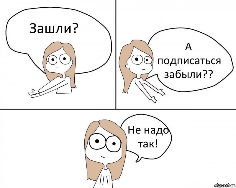 Зашли? А подписаться забыли?? Не надо так!, Комикс Не надо так