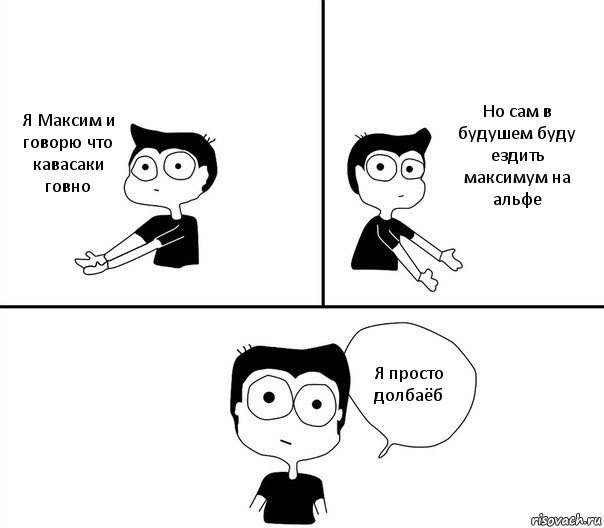 Я Максим и говорю что кавасаки говно Но сам в будушем буду ездить максимум на альфе Я просто долбаёб, Комикс Не надо так (парень)