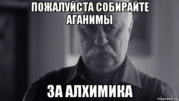 пожалуйста собирайте аганимы за алхимика, Мем Не огорчай Леонида Аркадьевича