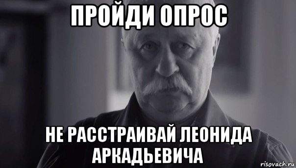 пройди опрос не расстраивай леонида аркадьевича, Мем Не огорчай Леонида Аркадьевича