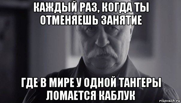 каждый раз, когда ты отменяешь занятие где в мире у одной тангеры ломается каблук