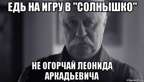 едь на игру в "солнышко" не огорчай леонида аркадьевича, Мем Не огорчай Леонида Аркадьевича