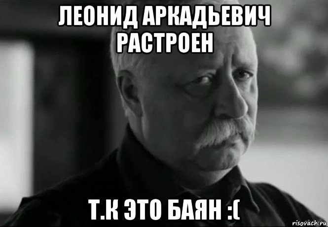 леонид аркадьевич растроен т.к это баян :(, Мем Не расстраивай Леонида Аркадьевича