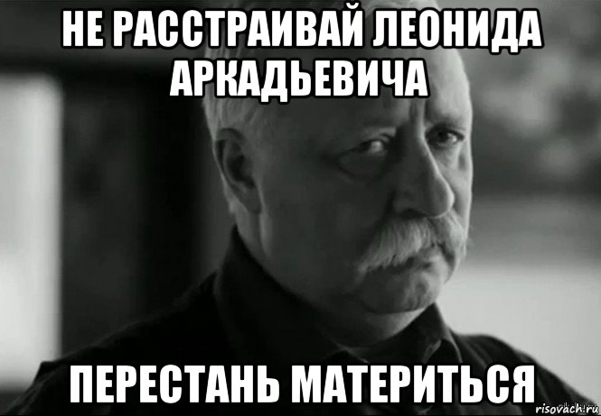 не расстраивай леонида аркадьевича перестань материться, Мем Не расстраивай Леонида Аркадьевича