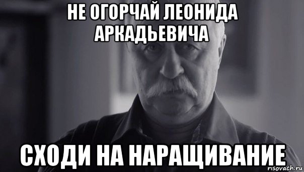 не огорчай леонида аркадьевича сходи на наращивание, Мем Не огорчай Леонида Аркадьевича