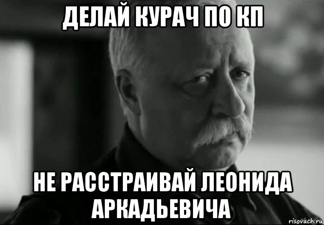 делай курач по кп не расстраивай леонида аркадьевича, Мем Не расстраивай Леонида Аркадьевича