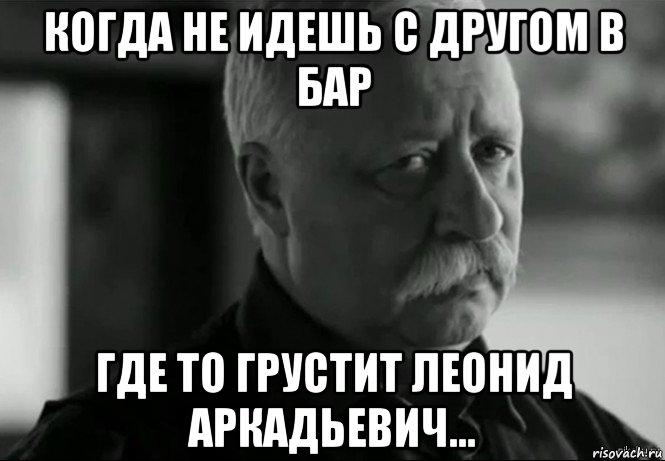 когда не идешь с другом в бар где то грустит леонид аркадьевич..., Мем Не расстраивай Леонида Аркадьевича