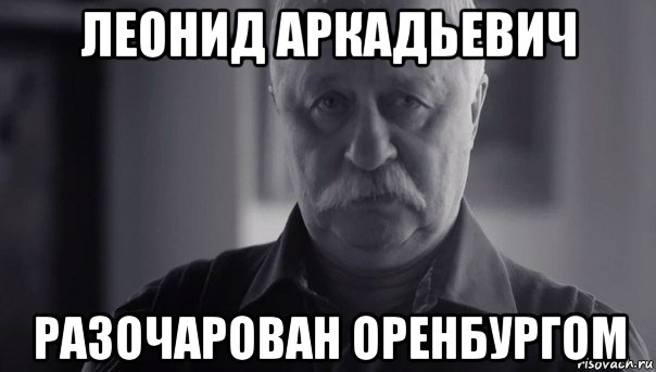 леонид аркадьевич разочарован оренбургом, Мем Не огорчай Леонида Аркадьевича