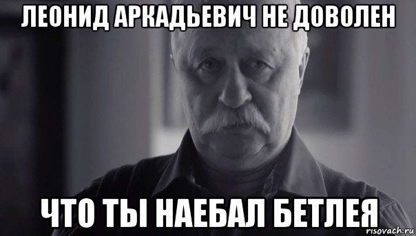 леонид аркадьевич не доволен что ты наебал бетлея, Мем Не огорчай Леонида Аркадьевича