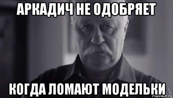 аркадич не одобряет когда ломают модельки, Мем Не огорчай Леонида Аркадьевича