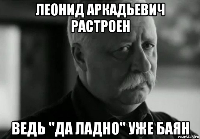 леонид аркадьевич растроен ведь ''да ладно'' уже баян, Мем Не расстраивай Леонида Аркадьевича