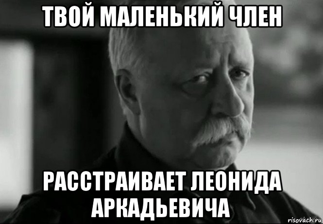 твой маленький член расстраивает леонида аркадьевича, Мем Не расстраивай Леонида Аркадьевича