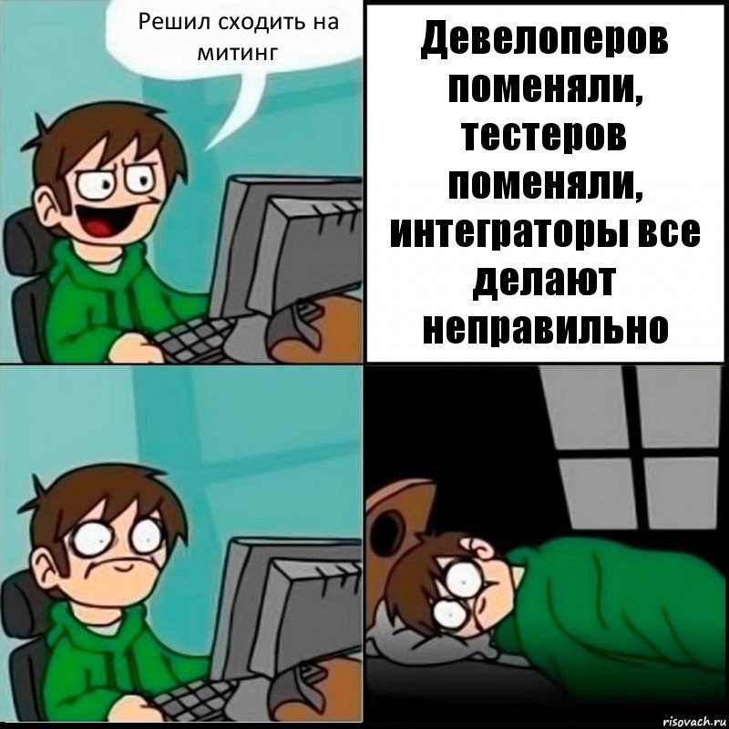 Решил сходить на митинг Девелоперов поменяли, тестеров поменяли, интеграторы все делают неправильно