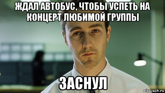 ждал автобус, чтобы успеть на концерт любимой группы заснул, Мем Невыспавшийся Эдвард Нортон