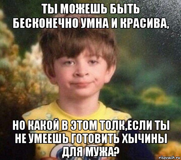 ты можешь быть бесконечно умна и красива, но какой в этом толк,если ты не умеешь готовить хычины для мужа?, Мем Недовольный пацан