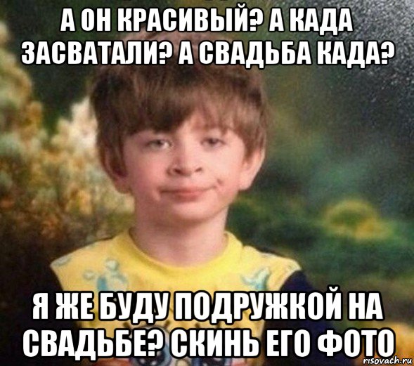 а он красивый? а када засватали? а свадьба када? я же буду подружкой на свадьбе? скинь его фото, Мем Недовольный пацан