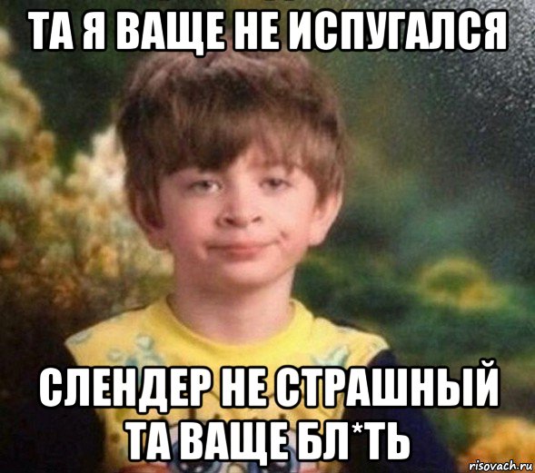 та я ваще не испугался слендер не страшный та ваще бл*ть, Мем Недовольный пацан