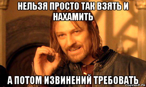 нельзя просто так взять и нахамить а потом извинений требовать, Мем Нельзя просто так взять и (Боромир мем)