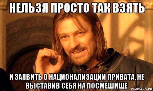 нельзя просто так взять и заявить о национализации привата, не выставив себя на посмешище, Мем Нельзя просто так взять и (Боромир мем)