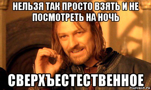 нельзя так просто взять и не посмотреть на ночь сверхъестественное, Мем Нельзя просто так взять и (Боромир мем)