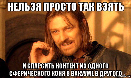 нельзя просто так взять и спарсить контент из одного сферического коня в вакууме в другого, Мем Нельзя просто так взять и (Боромир мем)